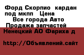 Форд Скорпио2 кардан под мкпп › Цена ­ 4 000 - Все города Авто » Продажа запчастей   . Ненецкий АО,Фариха д.